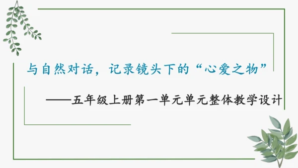 部编版语文五上第一单元 大单元教学设计--与自然对话，记录镜头下的心爱之物 说课课件