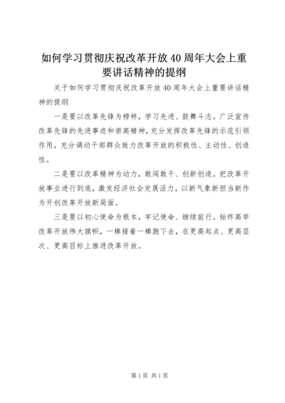 如何学习贯彻庆祝改革开放40周年大会上重要讲话精神的提纲.docx