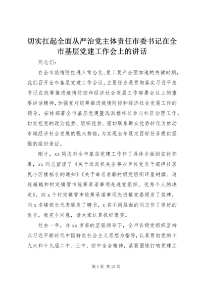 切实扛起全面从严治党主体责任市委书记在全市基层党建工作会上的讲话.docx