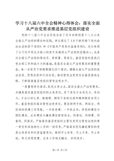 学习十八届六中全会精神心得体会：落实全面从严治党要求推进基层党组织建设.docx