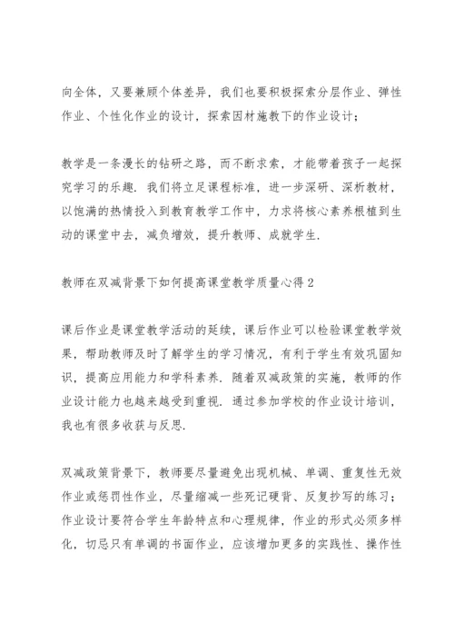 2022教师在双减背景下如何提高课堂教学质量心得体会四篇.docx