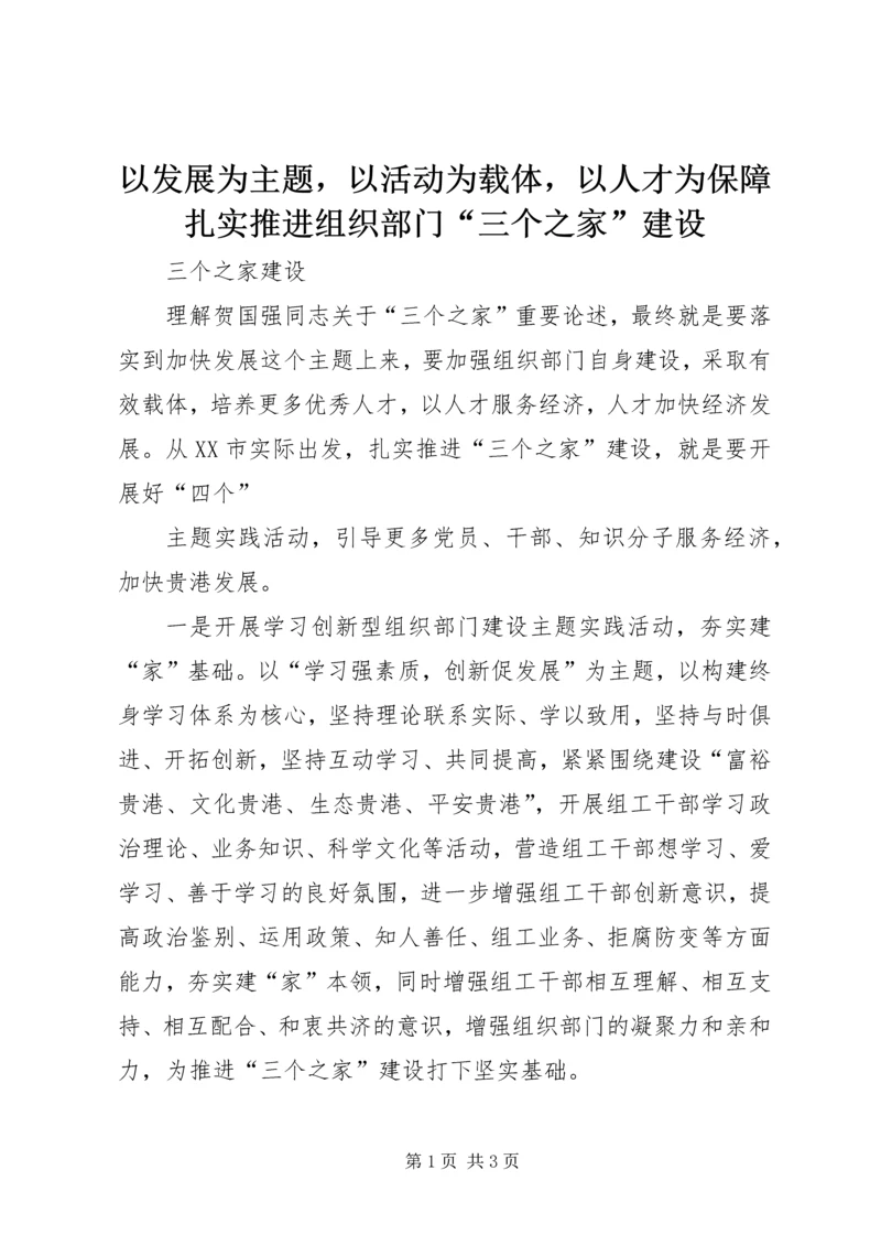 以发展为主题，以活动为载体，以人才为保障扎实推进组织部门“三个之家”建设.docx