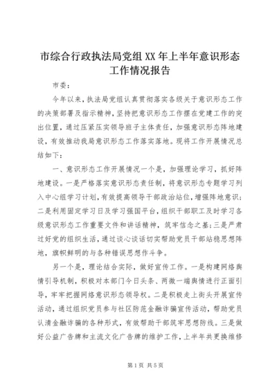 市综合行政执法局党组XX年上半年意识形态工作情况报告.docx