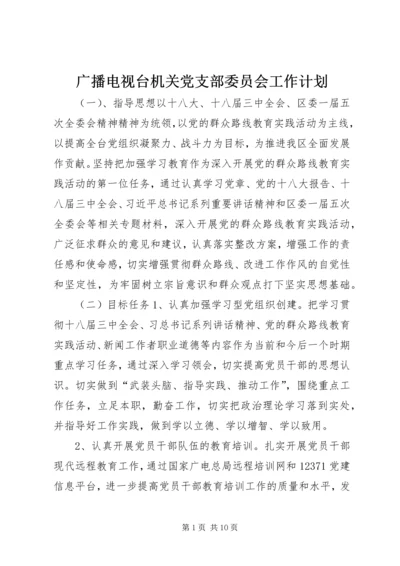 广播电视台机关党支部委员会工作计划.docx