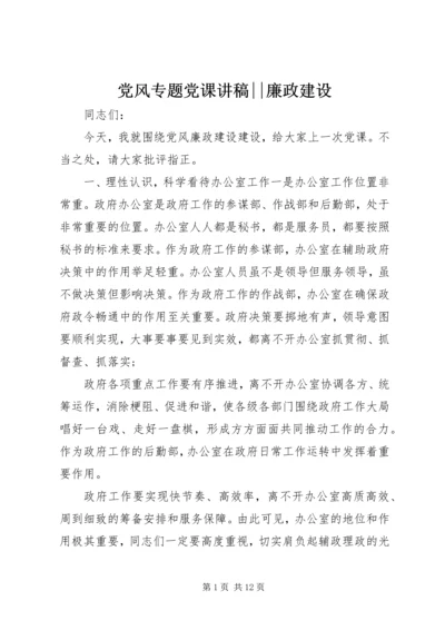 党风专题党课讲稿--廉政建设.docx