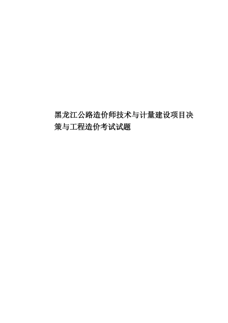 黑龙江公路造价师技术与计量建设项目决策与工程造价考试试题.docx