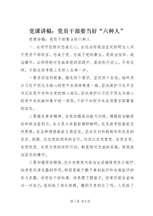 党课讲稿：党员干部要当好“六种人”.docx