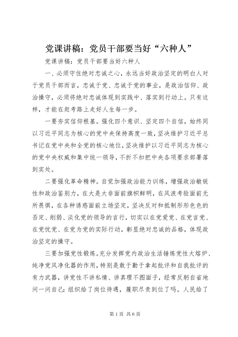 党课讲稿：党员干部要当好“六种人”.docx